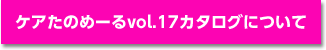 ケアたのめーるvol.17カタログについて