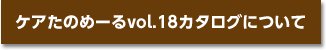 ケアたのめーるvol.18カタログについて