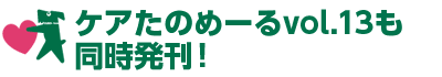 ケアたのめーるvol.13も同時発刊!