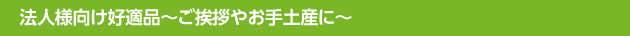法人様向け好適品～ご挨拶やお手土産に～