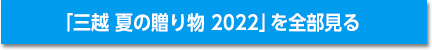 「三越 夏の贈り物 2022」を全部見る