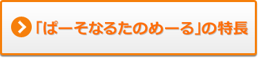 「ぱーそなるたのめーる」の特長