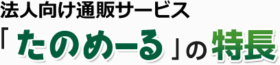 法人向け通販サービス 「たのめーる」の特長