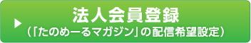 法人会員登録 （「たのめーるマガジン」の配信希望設定）