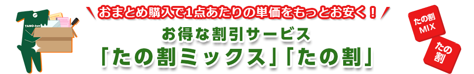 おまとめ購入で１点あたりの単価をもっとお安く！お得な割引サービス「たの割ミックス」「たの割」