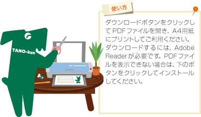 ダウンロードボタンをクリックしてPDFファイルを開き、A4用紙にプリントしてご利用ください。ダウンロードするには、Adobe Reader が必要です。PDFファイルを表示できない場合は、右のボタンをクリックしてインストールしてください。