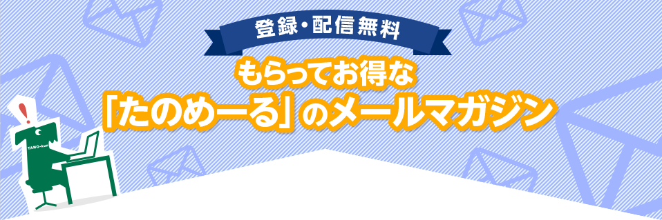 登録・配信無料 もらってお得な「たのめーる」のメールマガジン