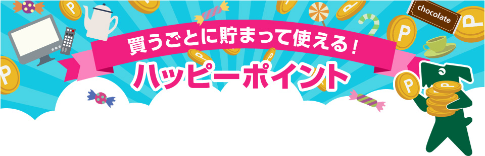 買うごとに貯まって使える！ハッピーポイント