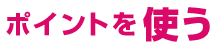 ポイントを使う