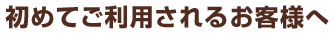 初めてご利用されるお客様へ