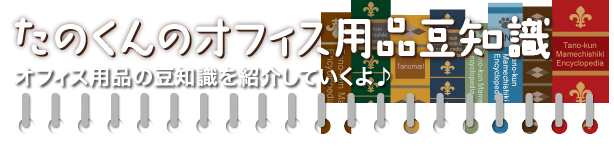 たのくんのオフィス用品豆知識 オフィス用品の豆知識を紹介していくよ♪