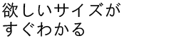 欲しいサイズがすぐわかる