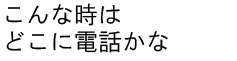 こんな時はどこに電話かな