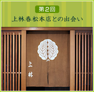 第2回 上林春松本店との出会い