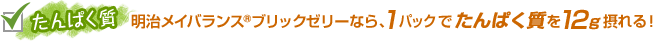 たんぱく質 明治メイバランス®ブリックゼリーなら、1パックでたんぱく質を12g摂れる！