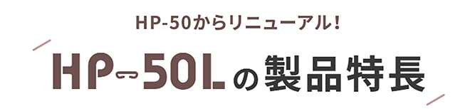 HP-50からリニューアル！HP-50Lの製品特長