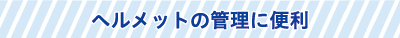 ヘルメットの管理に便利 ヘルメットの管理に便利