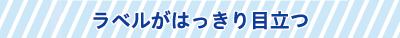 ラベルがはっきり目立つ ラベルがはっきり目立つ
