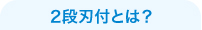 2段刃付とは？