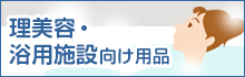 理美容・浴用施設向け用品特集