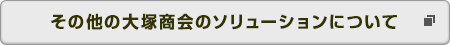 その他の大塚商会のソリューションについて