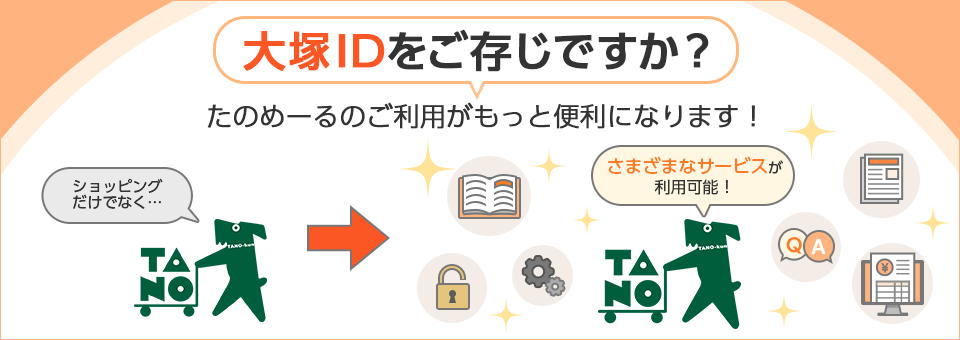 大塚IDをご存じですか？たのめーるのご利用がもっと便利になります！