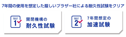 7年間の使用を想定した厳しいブラザー社による耐久性試験をクリア。