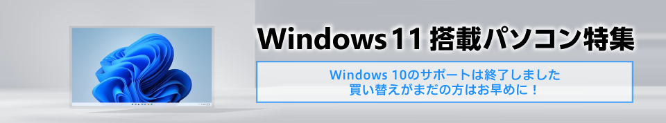 Windows 10のサポートは終了しました 買い替えがまだの方はお早めに！Windows 11搭載パソコン特集