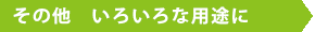 その他いろいろな用途に