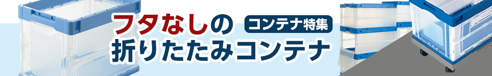 コンテナ特集｜フタなしの折りたたみコンテナ