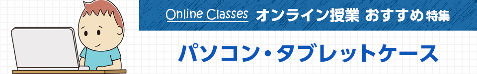 オンライン授業 おすすめ特集｜PC・タブレットケース