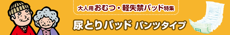 大人用おむつ・軽失禁パッド特集｜尿とりパッド パンツタイプ