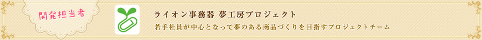 開発担当者 ライオン事務器 夢工房プロジェクト 若手社員が中心となって夢のある商品づくりを目指すプロジェクトチーム