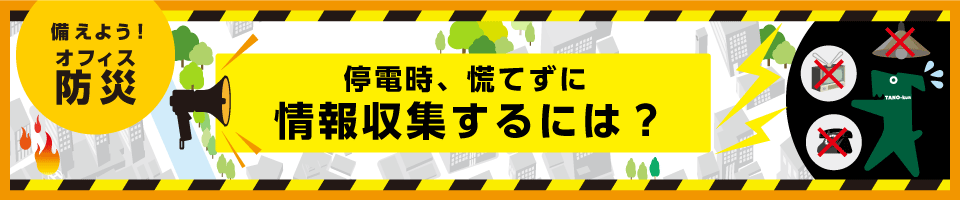 備えよう！オフィス防災 - 停電時、慌てずに情報収集するには？