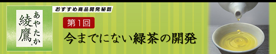 コカ･コーラ 綾鷹 商品開発秘話　第1回 今までにない緑茶の開発