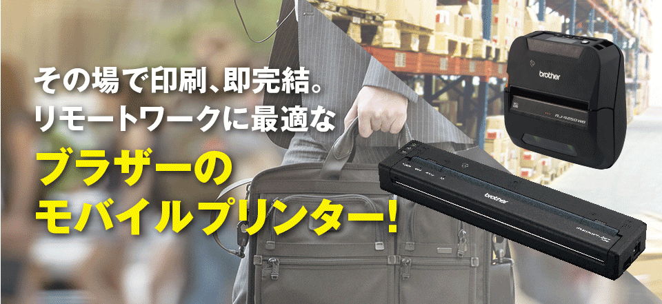 その場で印刷、即、完結。リモートワークに最適なブラザーのモバイルプリンター。