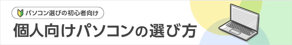 パソコン選びの初心者向け 個人向けパソコンの選び方