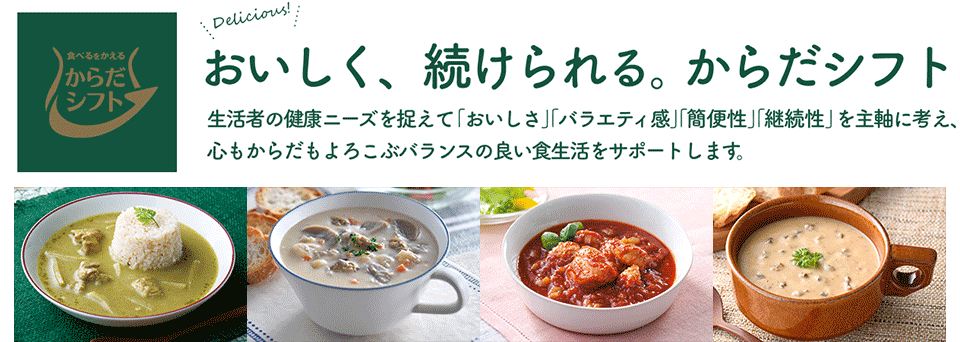 おいしく、続けられる。からだシフト。生活者の健康ニーズを捉えて、「おいしさ」「バラエティ感」「簡便性」「継続性」を主軸として、心もからだもよろこぶバランスの良い食生活をサポートします。