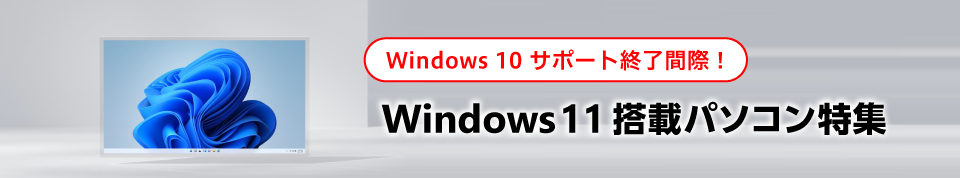 Windows 10 サポート終了間際！Windows11搭載パソコン特集