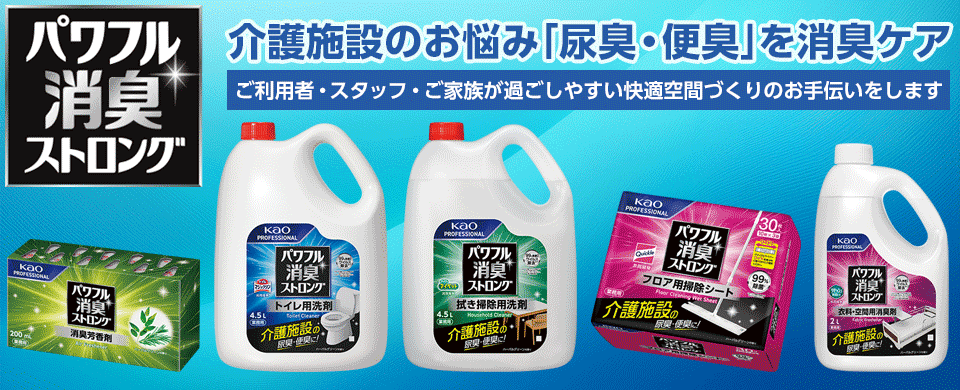 花王 パワフル消臭ストロングシリーズの特集 - 介護施設のお悩み「尿臭・便臭」を消臭ケア。利用者・スタッフ・ご家族が過ごしやすい快適空間づくりのお手伝いをします。
