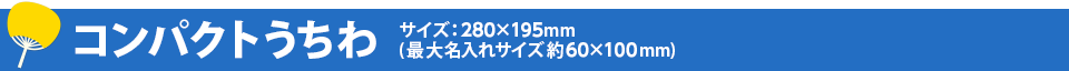 コンパクトうちわ サイズ：280&times;195㎜(最大名入れサイズ約60&times;100㎜)