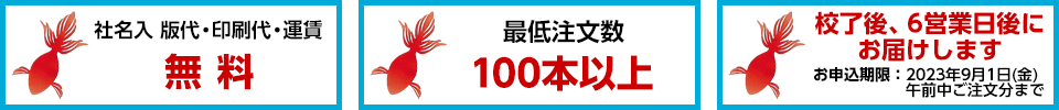 社名入　版代・印刷代・運賃　無料　最低注文数　100本以上　校了後、6営業日後にお届けします　お申込期限：9月5日（金）午前中ご注文分まで